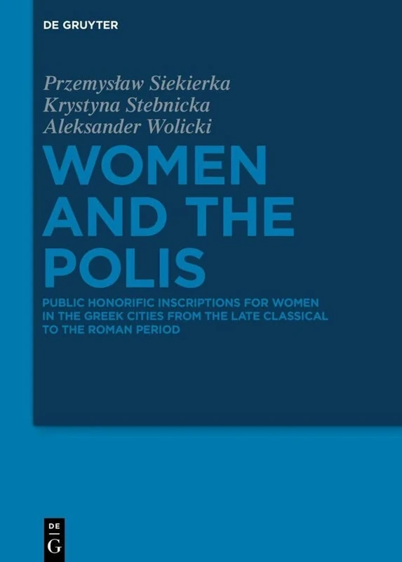 Women and the Polis: Public Honorific Inscriptions for Women in the Greek Cities from the Late Classical to the Roman Period