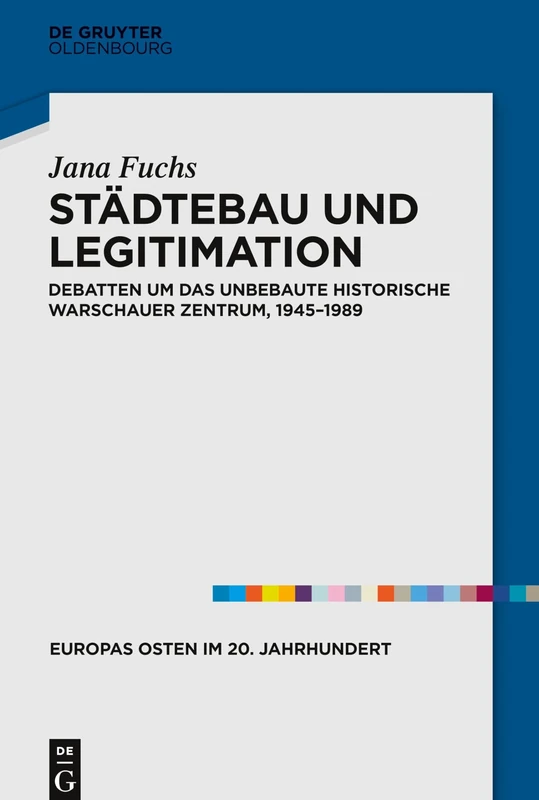Städtebau und Legitimation: Debatten Um Das Unbebaute Historische Warschauer Zentrum, 1945-1989: 9 (Europas Osten Im 20. Jahrhundert)