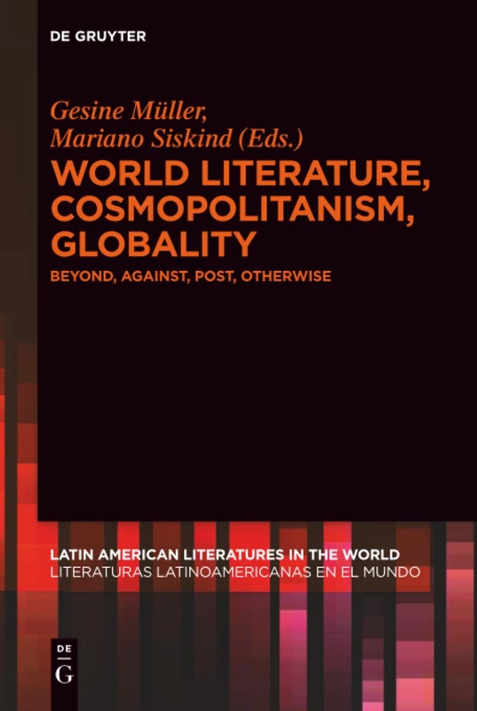 World Literature, Cosmopolitanism, Globality: Beyond, Against, Post, Otherwise: 4 (Latin American Literatures in the World / Literaturas Latinoamericanas en el Mundo, 4)