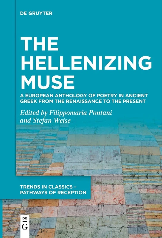 The Hellenizing Muse: A European Anthology of Poetry in Ancient Greek from the Renaissance to the Present: 6 (Trends in Classics – Pathways of Reception, 6)