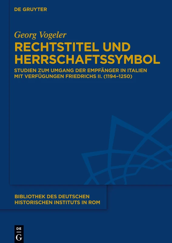 Rechtstitel und Herrschaftssymbol: Studien zum Umgang der Empfänger in Italien mit Verfügungen Friedrichs II. (1194–1250): 138 (Bibliothek des Deutschen Historischen Instituts in Rom, 138)