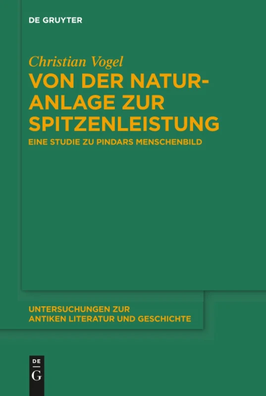 Von der Naturanlage zur Spitzenleistung: Eine Studie zu Pindars Menschenbild: 137 (Untersuchungen zur Antiken Literatur und Geschichte, 137)