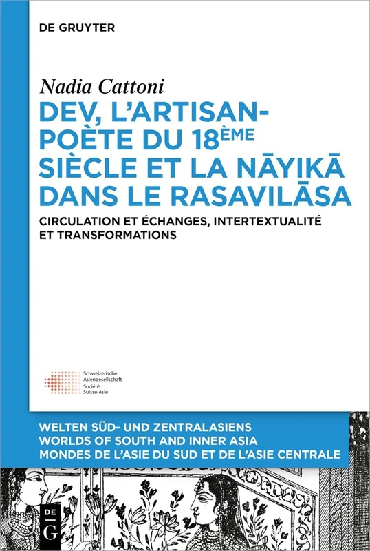 Dev, l'artisan-poète du 18ème siècle et la nāyikā dans le Rasavilāsa: Circulation Et Échanges, Intertextualité Et Transformations: 10 (Welten Süd- Und Zentralasiens / Worlds Of South And Inner As)