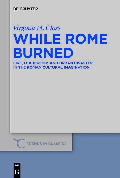 While Rome burned: Fire, leadership, and urban disaster in the Roman cultural imagination (Trends in Classics - Supplementary Volumes)