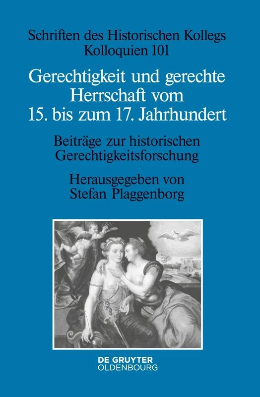 Gerechtigkeit und gerechte Herrschaft vom 15. bis zum 17. Jahrhundert: Beiträge Zur Historischen Gerechtigkeitsforschung: 101 (Schriften Des Historischen Kollegs)