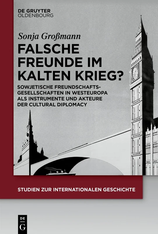 Falsche Freunde im Kalten Krieg?: Sowjetische Freundschaftsgesellschaften in Westeuropa ALS Instrumente Und Akteure Der Cultural Diplomacy: 46 (Studien Zur Internationalen Geschichte)