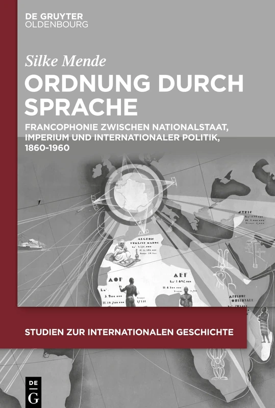 Ordnung durch Sprache: Francophonie Zwischen Nationalstaat, Imperium Und Internationaler Politik, 1860-1960: 47 (Studien Zur Internationalen Geschichte)