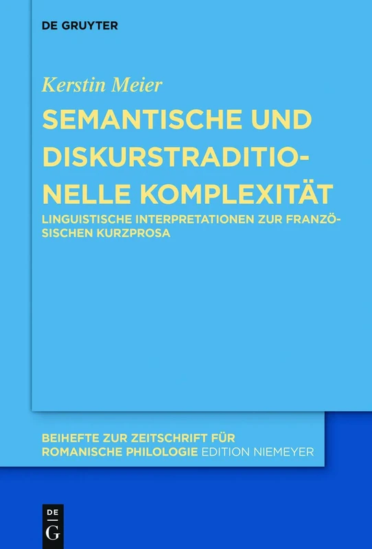 Semantische und diskurstraditionelle Komplexität: Linguistische Interpretationen zur französischen Kurzprosa: 439 (Beihefte zur Zeitschrift fur Romanische Philologie, 439)