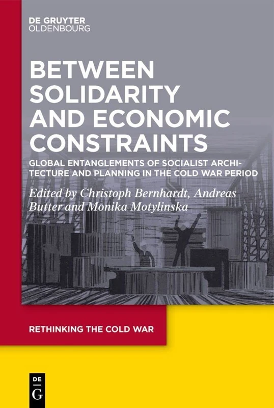 Between Solidarity and Economic Constraints: Global Entanglements of Socialist Architecture and Planning in the Cold War Period: 12 (Rethinking the Cold War, 12)