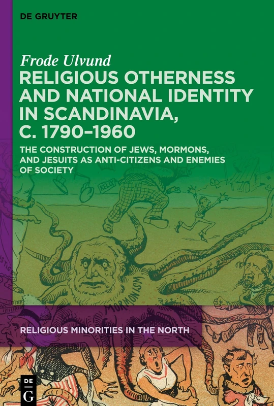 Religious Otherness and National Identity in Scandinavia, c. 17901960: The Construction of Jews, Mormons, and Jesuits as Anti-Citizens and Enemies of Society: 2 (Religious Minorities in the North, 2)