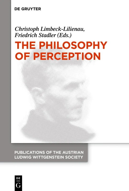 The Philosophy of Perception: Proceedings of the 40th International Ludwig Wittgenstein Symposium: 26 (Publications of the Austrian Ludwig Wittgenstein Society – New Series, 26)