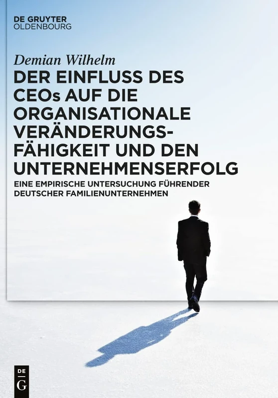 Der Einfluss des CEOs auf die organisationale Veränderungsfähigkeit und den Unternehmenserfolg: Eine Empirische Untersuchung Führender Deutscher Familienunternehmen