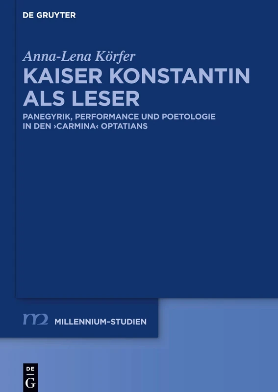 Kaiser Konstantin als Leser: Panegyrik, performance und Poetologie in den carmina Optatians: 77 (Millennium Studien/Millennium Studies, 77) - Image 1