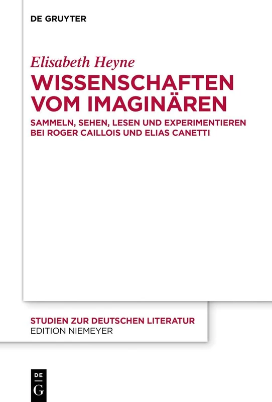 Wissenschaften vom Imaginären: Sammeln, Sehen, Lesen und Experimentieren bei Roger Caillois und Elias Canetti: 223 (Studien Zur Deutschen Literatur, 223)