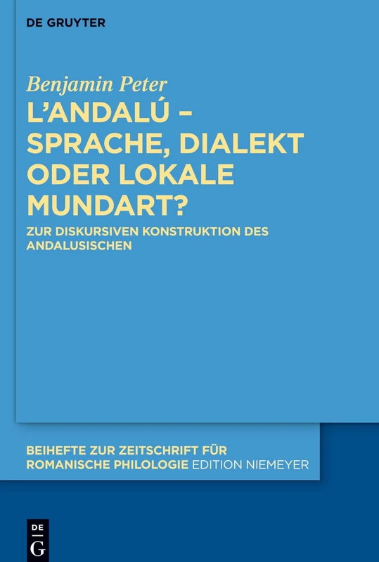 L'andalú - Sprache, Dialekt oder lokale Mundart?: Zur diskursiven Konstruktion des Andalusischen: 444 (Beihefte zur Zeitschrift fur Romanische Philologie, 444)