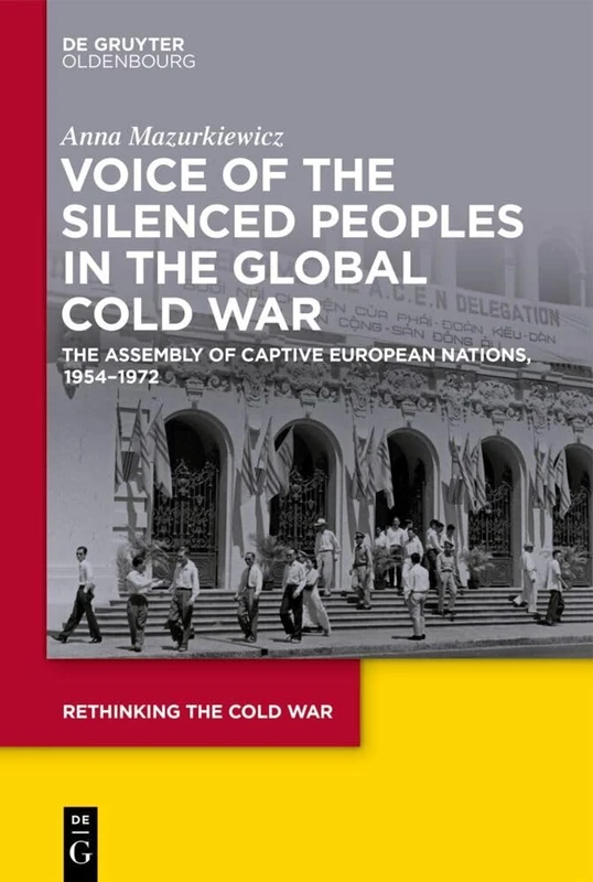 Voice of the Silenced Peoples in the Global Cold War: The Assembly of Captive European Nations, 1954-1972: 8 (Rethinking the Cold War, 8)