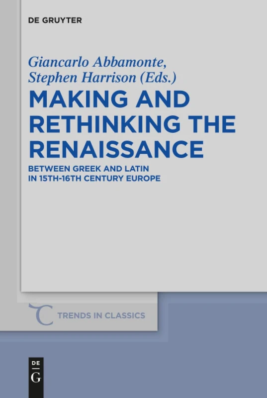 Making and Rethinking the Renaissance: Between Greek and Latin in 15th-16th Century Europe: 77 (Trends in Classics - Supplementary Volumes, 77)