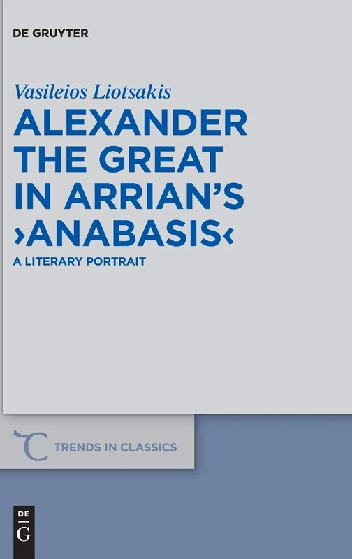 Alexander the Great in Arrian's ›Anabasis‹: A Literary Portrait: 78 (Trends in Classics - Supplementary Volumes, 78)