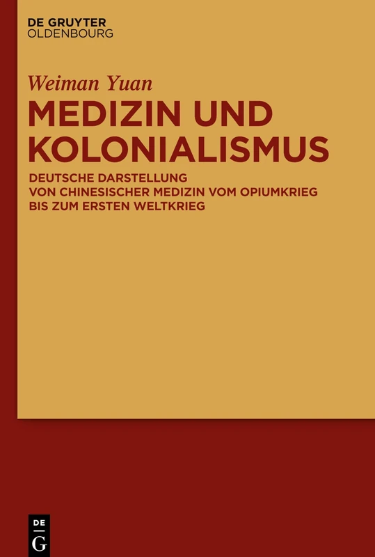 Medizin und Kolonialismus: Deutsche Darstellung Von Chinesischer Medizin Vom Opiumkrieg Bis Zum Ersten Weltkrieg