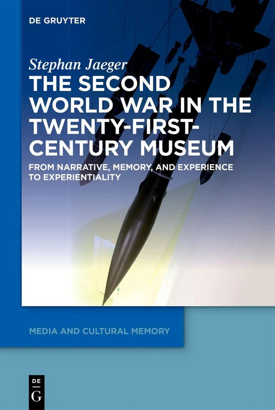 The Second World War in the Twenty-First-Century Museum: From Narrative, Memory, and Experience to Experientiality: 26 (Media and Cultural Memory, 26)