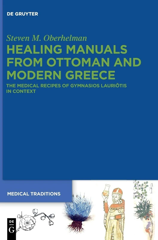 Healing Manuals from Ottoman and Modern Greece: The Medical Recipes of Gymnasios Lauriōtis in Context: 4 (Medical Traditions, 4)