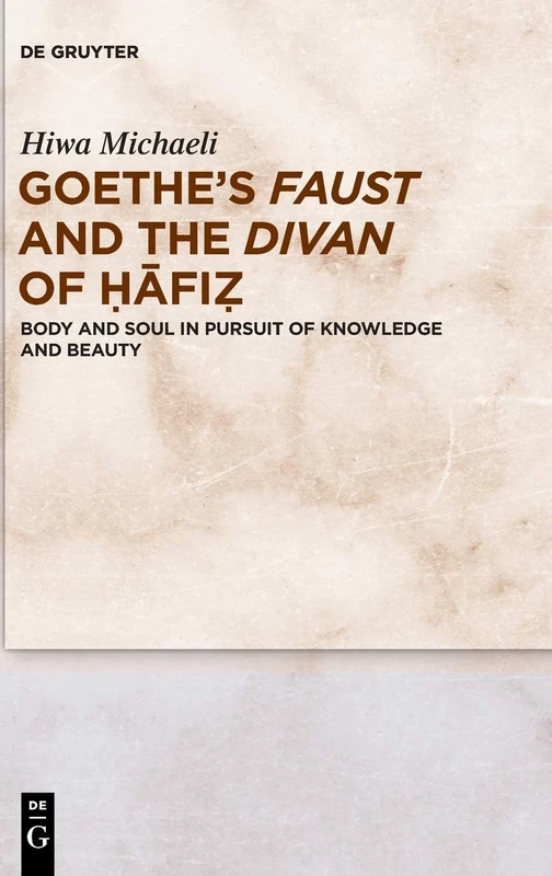 Goethe's Faust and the Divan of Ḥāfiẓ: Body and Soul in Pursuit of Knowledge and Beauty