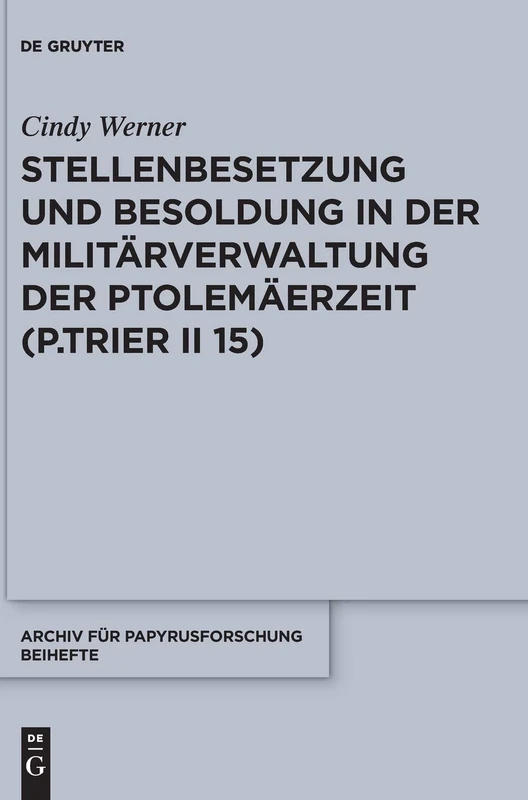Stellenbesetzung und Besoldung in der Militärverwaltung der Ptolemäerzeit (P.Trier II 15): 38 (Archiv für Papyrusforschung und verwandte Gebiete – Beihefte, 38)