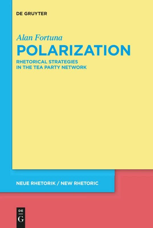 Polarization: Rhetorical Strategies in the Tea Party Network: 33 (neue rhetorik / new rhetoric, 33)