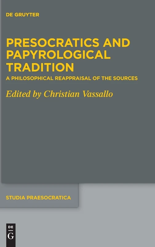 Presocratics and Papyrological Tradition: A Philosophical Reappraisal of the Sources. Proceedings of the International Workshop held at the University ... 2016): 10 (Studia Praesocratica, 10)