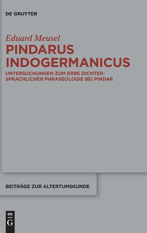 Pindarus Indogermanicus: Untersuchungen zum Erbe dichtersprachlicher Phraseologie bei Pindar: 378 (Beitrage zur Altertumskunde, 378)
