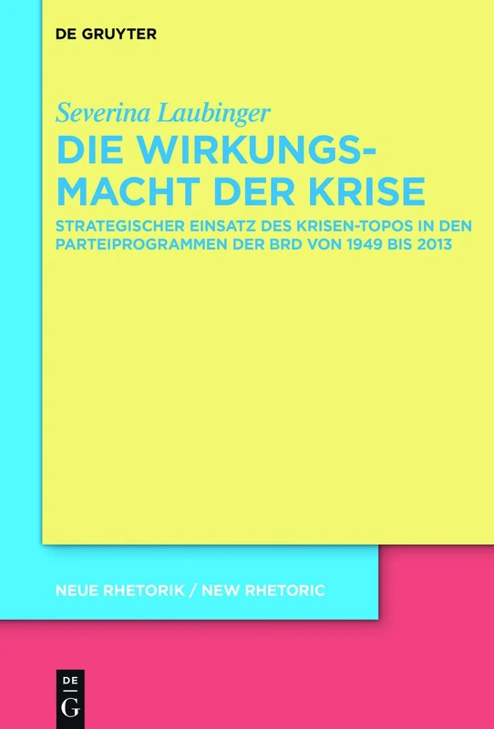 Die Wirkungsmacht der Krise: Strategischer Einsatz des Krisen-Topos in den Parteiprogrammen der BRD von 1949 bis 2017: 34 (neue rhetorik / new rhetoric, 34)