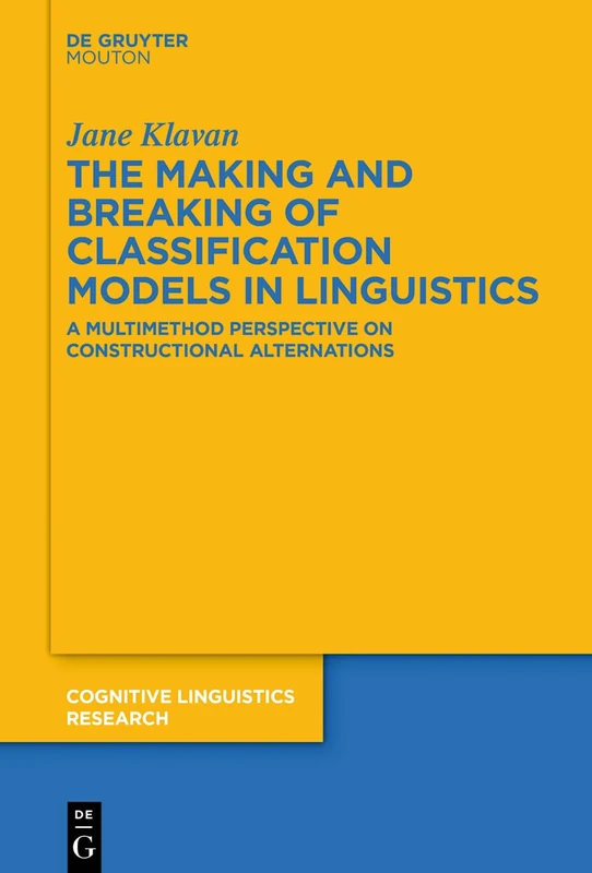 The Making and Breaking of Classification Models in Linguistics: A Multimethod Perspective on Constructional Alternations: 66 (Cognitive Linguistics Research [CLR], 66)