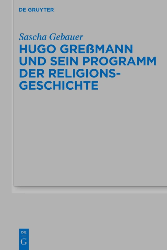 Hugo Greßmann und sein Programm der Religionsgeschichte: 523 (Beihefte zur Zeitschrift fur die Alttestamentliche Wissenschaft, 523)