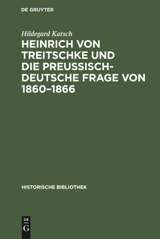 Heinrich von Treitschke und die preußisch-deutsche Frage von 1860-1866: Ein Beitrag Zur Entwicklung Von Treitschkes Politischen Anschauungen: 40 (Historische Bibliothek)