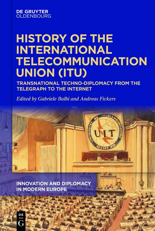 History of the International Telecommunication Union (ITU): Transnational techno-diplomacy from the telegraph to the Internet: 1 (Innovation and Diplomacy in Modern Europe, 1)