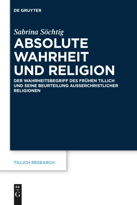 Absolute Wahrheit und Religion: Der Wahrheitsbegriff des frühen Tillich und seine Beurteilung außerchristlicher Religionen: 19 (Tillich Research, 19)