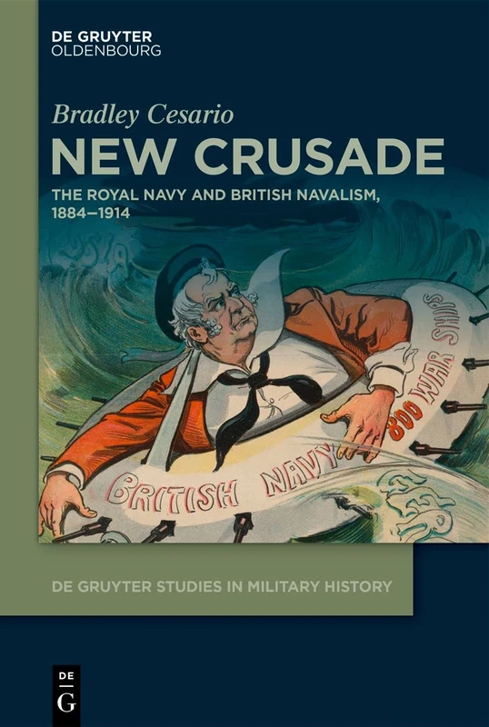 New Crusade: The Royal Navy and British Navalism, 1884–1914: 1 (De Gruyter Studies in Military History, 1)