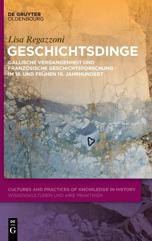 Geschichtsdinge: Gallische Vergangenheit und französische Geschichtsforschung im 18. und frühen 19. Jahrhundert: 5 (Cultures and Practices of Knowledge in History)
