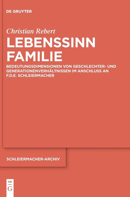 Lebenssinn Familie: Bedeutungsdimensionen von Geschlechter- und Generationenverhältnissen im Anschluss an F.D.E. Schleiermacher: 31 (Schleiermacher-Archiv, 31)