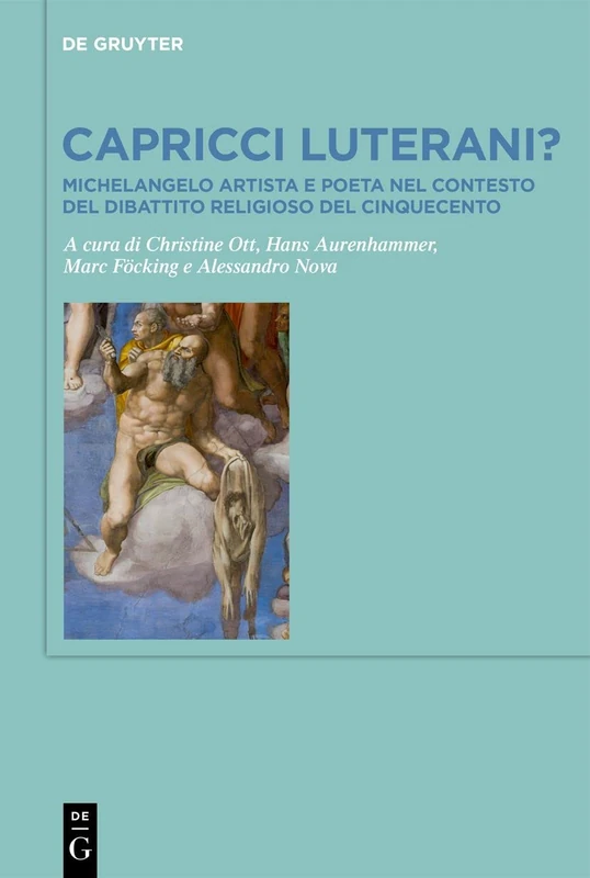 Capricci luterani?: Michelangelo Artista E Poeta Nel Contesto del Dibattito Religioso del Cinquecento / Michelangelo, Artist and Writer, and the Religious Debates of the Sixteenth Century