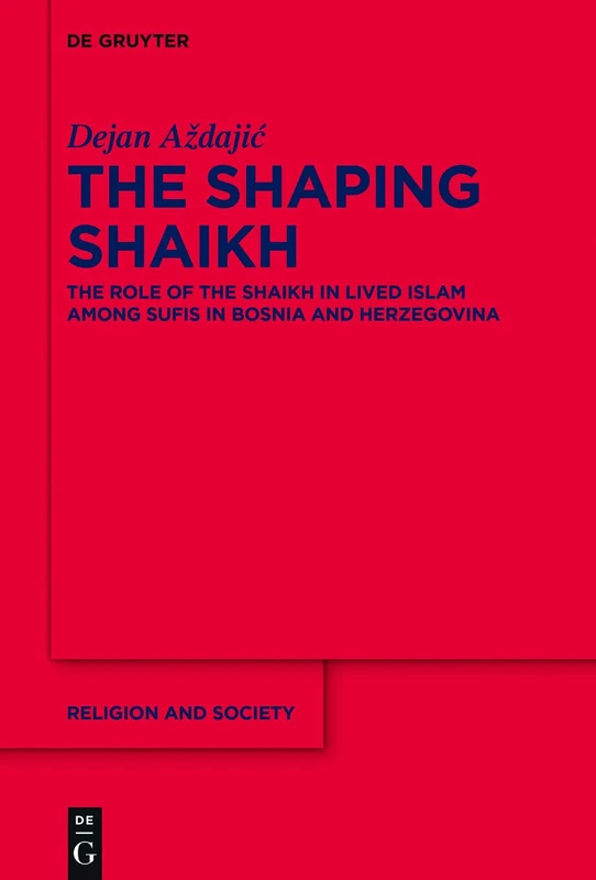 The Shaping Shaikh: The Role of the Shaikh in Lived Islam among Sufis in Bosnia and Herzegovina: 85 (Religion and Society, 85)