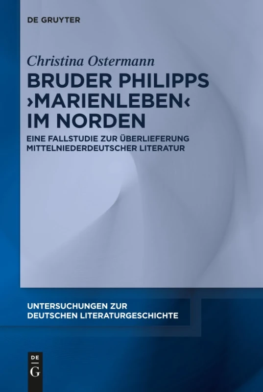 Bruder Philipps 'Marienleben' im Norden: Eine Fallstudie zur Überlieferung mittelniederdeutscher Literatur: 157 (Untersuchungen zur Deutschen Literaturgeschichte, 157)