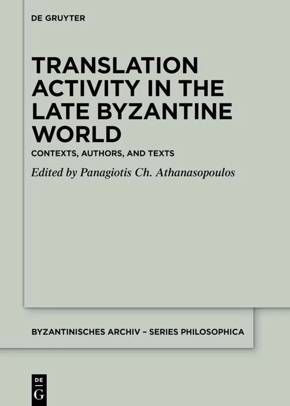 Translation Activity in Late Byzantine World: Contexts, Authors, and Texts: 4 (Byzantinisches Archiv – Series Philosophica, 4)
