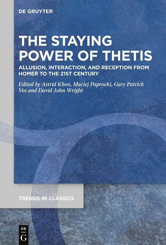 The Staying Power of Thetis: Allusion, Interaction, and Reception from Homer to the 21st Century: 140 (Trends in Classics - Supplementary Volumes, 140)