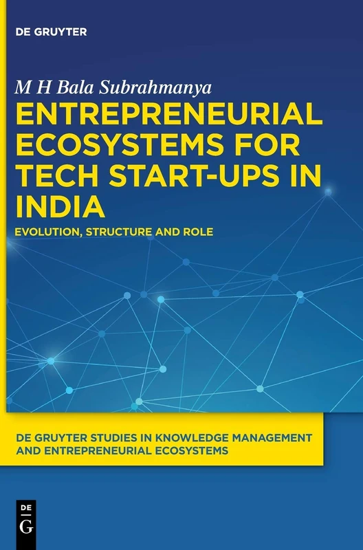 Entrepreneurial Ecosystems for Tech Start-ups in India: Evolution, Structure and Role: 1 (De Gruyter Studies in Knowledge Management and Entrepreneurial Ecosystems, 1)