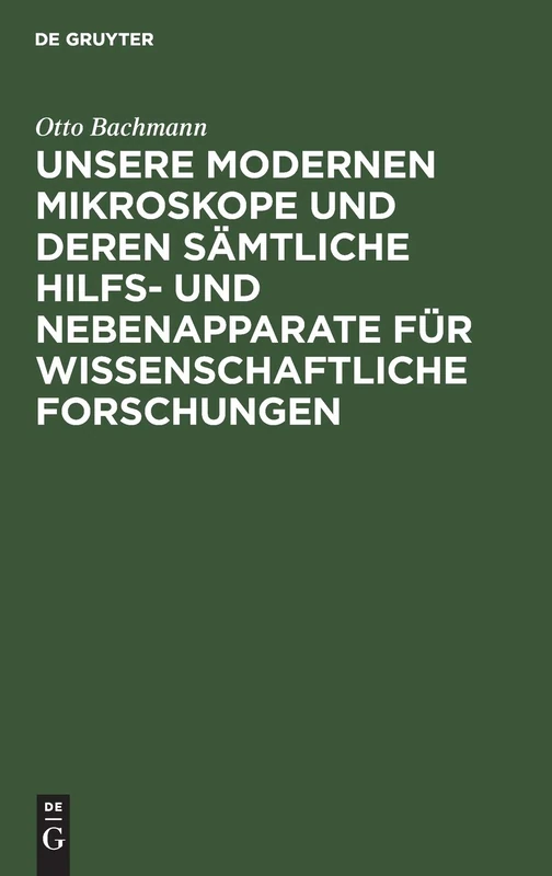 Unsere Modernen Mikroskope Und Deren Sämtliche Hilfs- Und Nebenapparate Für Wissenschaftliche Forschungen: Ein Handbuch Für Histologen, Geologen, ... Chemiker, Techniker Und Studierende