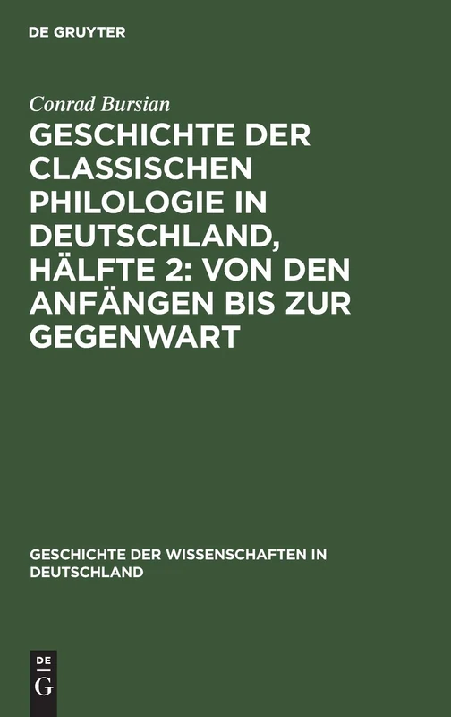 Geschichte Der Classischen Philologie in Deutschland, Hälfte 2: Von Den Anfängen Bis Zur Gegenwart: 19 (Geschichte Der Wissenschaften in Deutschland)