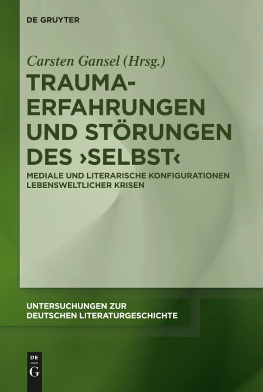Trauma-Erfahrungen und Störungen des ‚Selbst': Mediale und literarische Konfigurationen lebensweltlicher Krisen: 159 (Untersuchungen zur Deutschen Literaturgeschichte, 159)