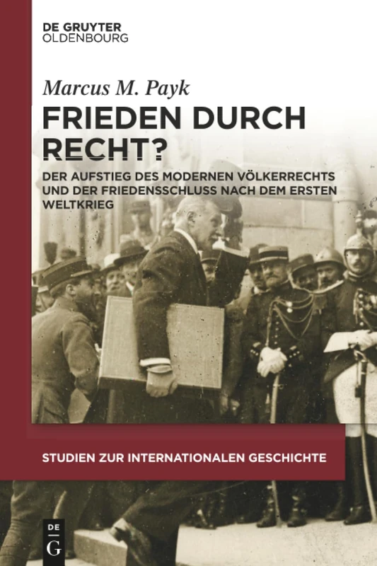 Frieden durch Recht?: Der Aufstieg Des Modernen Völkerrechts Und Der Friedensschluss Nach Dem Ersten Weltkrieg: 42 (Studien Zur Internationalen Geschichte)
