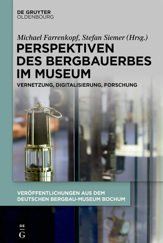 Perspektiven des Bergbauerbes im Museum: Vernetzung, Digitalisierung, Forschung (Schriften Des Montanhistorischen Dokumentationszentrums, 37)